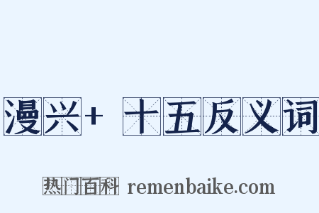 漫兴+十五反义词是什么意思的图片
